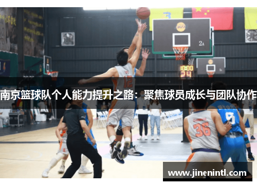 南京篮球队个人能力提升之路：聚焦球员成长与团队协作