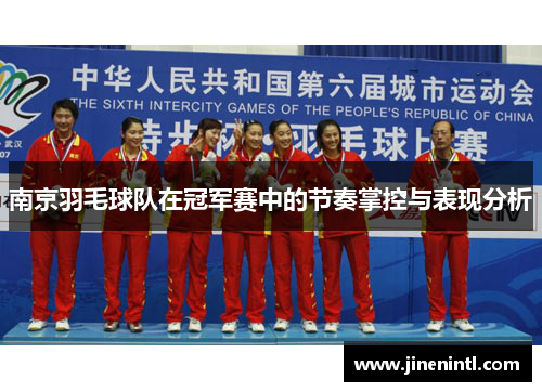 南京羽毛球队在冠军赛中的节奏掌控与表现分析