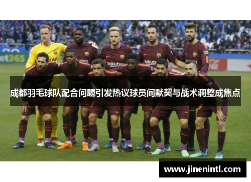 成都羽毛球队配合问题引发热议球员间默契与战术调整成焦点