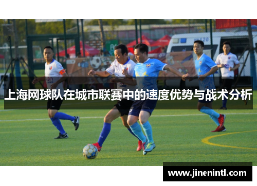 上海网球队在城市联赛中的速度优势与战术分析