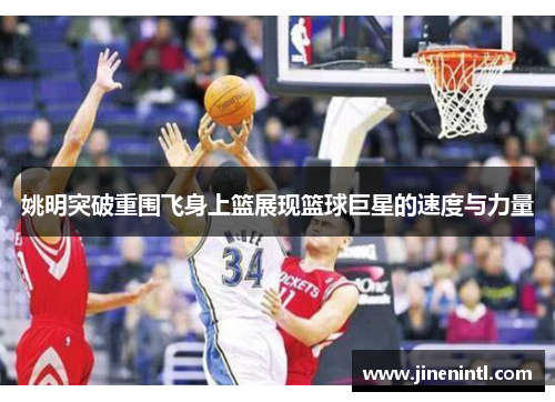 姚明突破重围飞身上篮展现篮球巨星的速度与力量