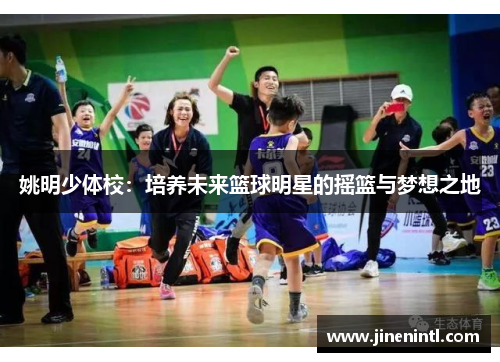 姚明少体校：培养未来篮球明星的摇篮与梦想之地