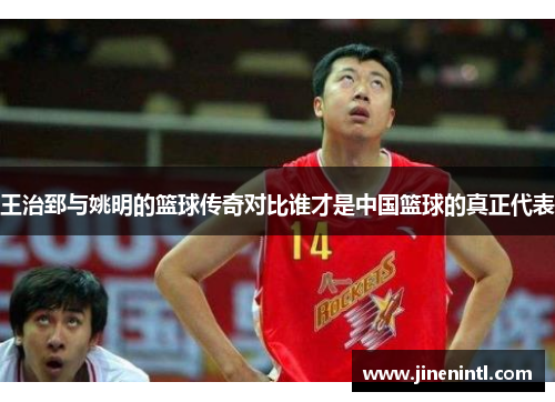 王治郅与姚明的篮球传奇对比谁才是中国篮球的真正代表