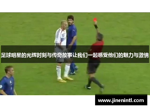 足球明星的光辉时刻与传奇故事让我们一起感受他们的魅力与激情