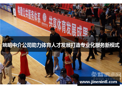 姚明中介公司助力体育人才发展打造专业化服务新模式