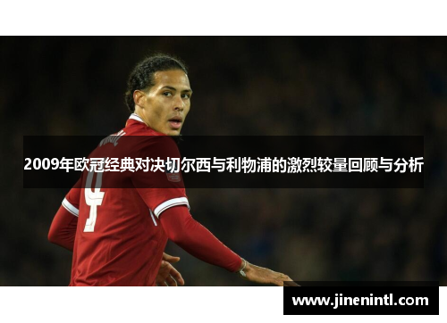2009年欧冠经典对决切尔西与利物浦的激烈较量回顾与分析