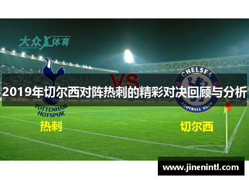 2019年切尔西对阵热刺的精彩对决回顾与分析