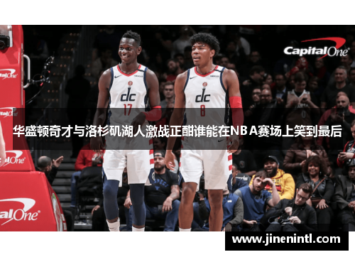 华盛顿奇才与洛杉矶湖人激战正酣谁能在NBA赛场上笑到最后