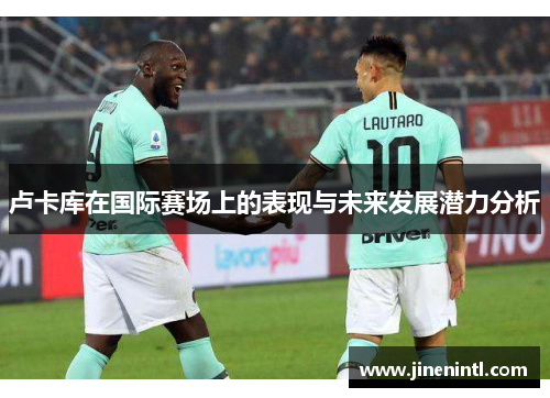 卢卡库在国际赛场上的表现与未来发展潜力分析