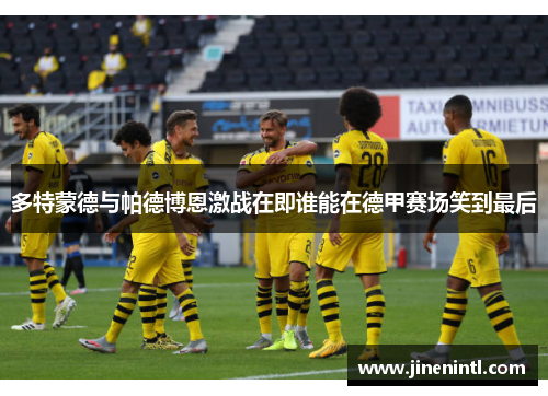 多特蒙德与帕德博恩激战在即谁能在德甲赛场笑到最后