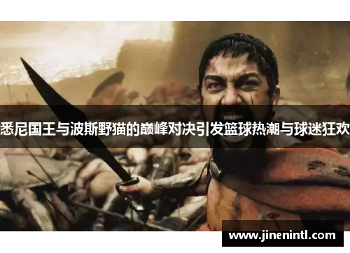 悉尼国王与波斯野猫的巅峰对决引发篮球热潮与球迷狂欢