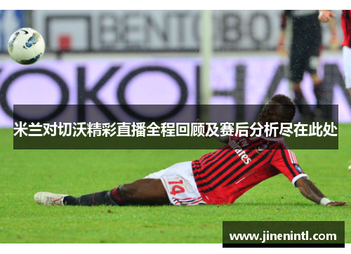 米兰对切沃精彩直播全程回顾及赛后分析尽在此处