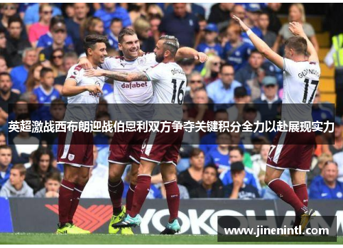 英超激战西布朗迎战伯恩利双方争夺关键积分全力以赴展现实力